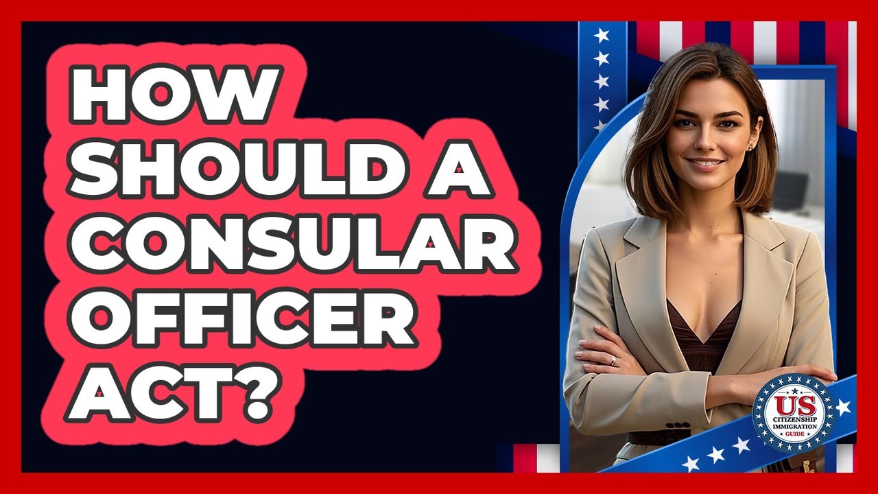 How Should a Consular Officer Act?
