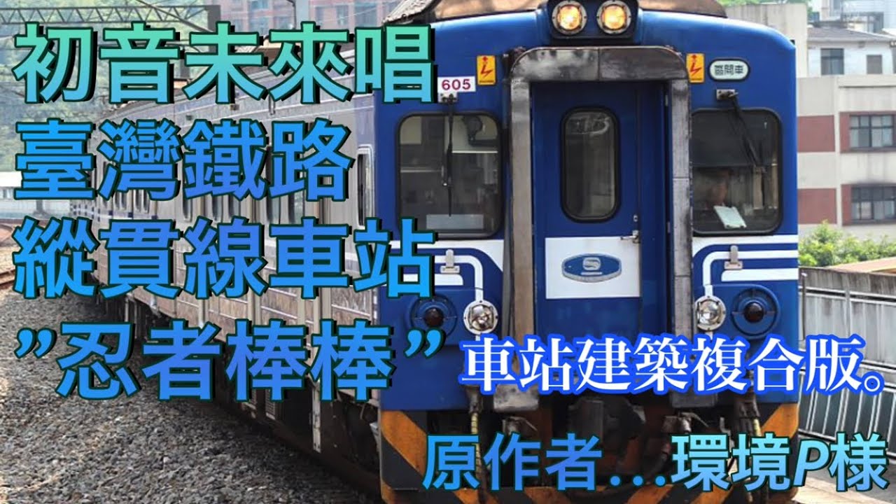 【車站建築複合版】初音未來唱 臺灣鐵路縱貫線車站 卡莉怪妞︎︎︎︎“忍者棒棒”