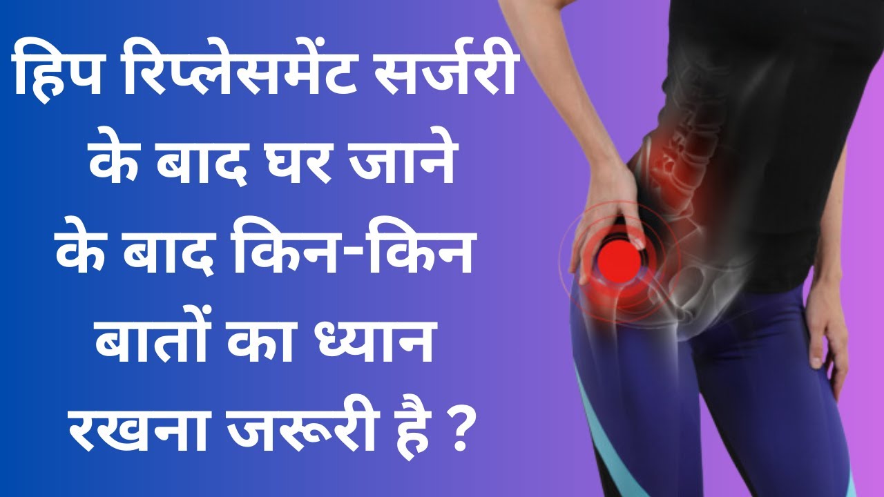 हिप रिप्लेसमेंट सर्जरी के बाद घर जाने के बाद किन-किन बातों का ध्यान रखना जरूरी है Care after surgery