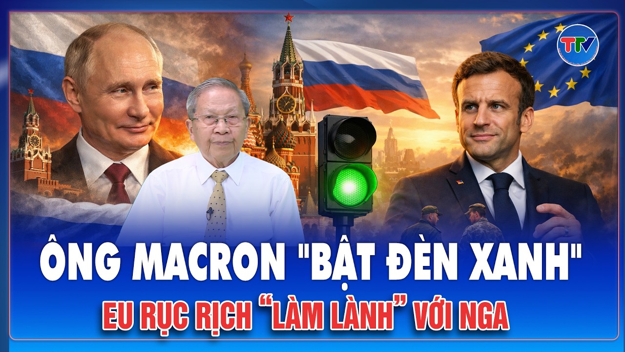 ĐIỂM NÓNG QUỐC TẾ: Ông Macron “bật đèn xanh”, 27 nước EU rục rịch “làm lành” với Nga