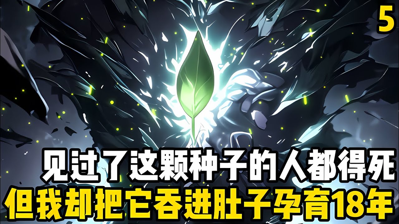 續集5：見過這顆種子的人都得死，但我卻直接將它吞進獨自孕育瞭十八年，隻因父親在臨終前告訴我，隻要等種子在體內生根發芽後我就能脱胎換骨#漫画 #小说 #玄幻