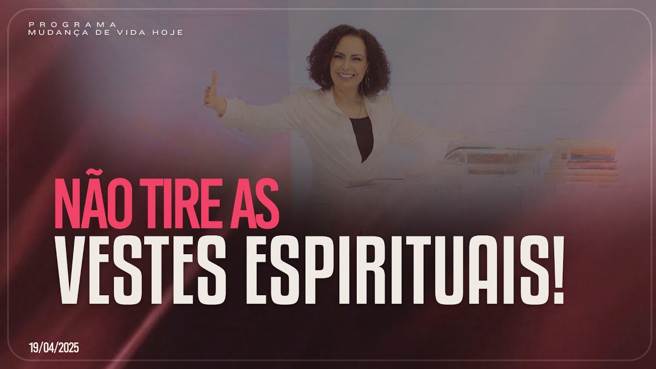 Não tire as vestes espirituais! | Mudança de Vida Hoje
