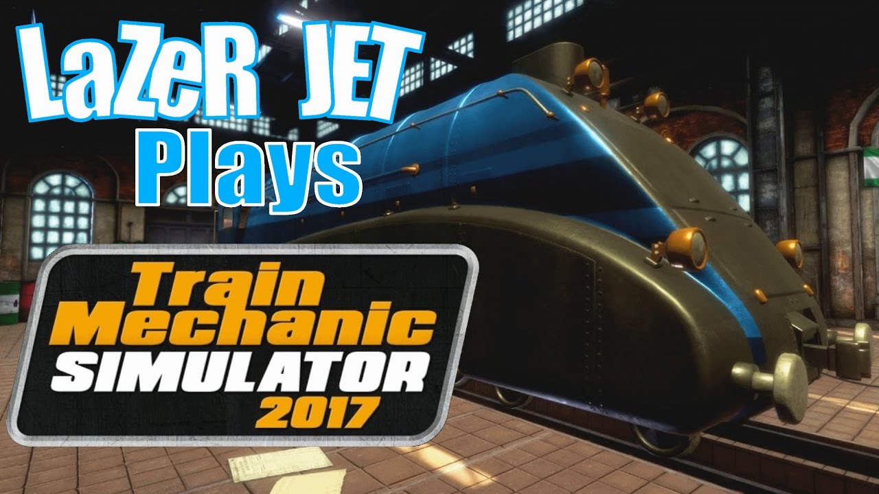 LaZeR JET Plays... Train Mechanic Simulator 2017