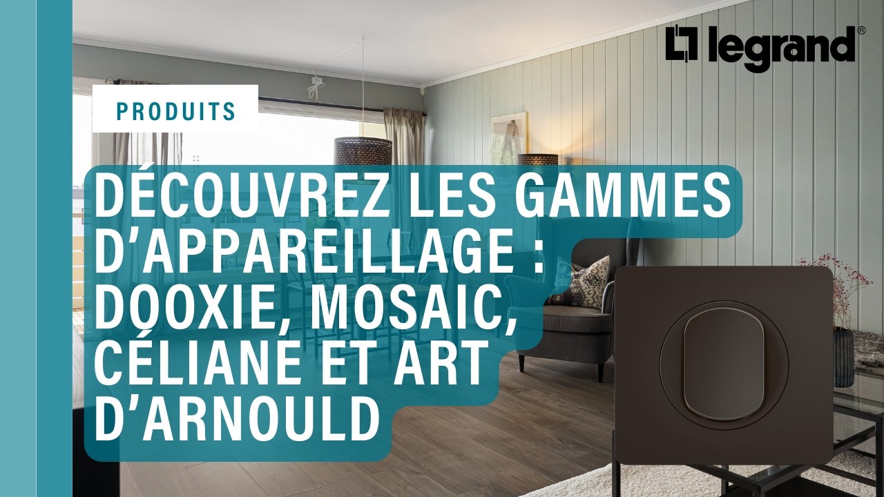 Découvrez les interrupteurs et prises Legrand dooxie™, Mosaic™, Céliane™ et Art d'Arnould