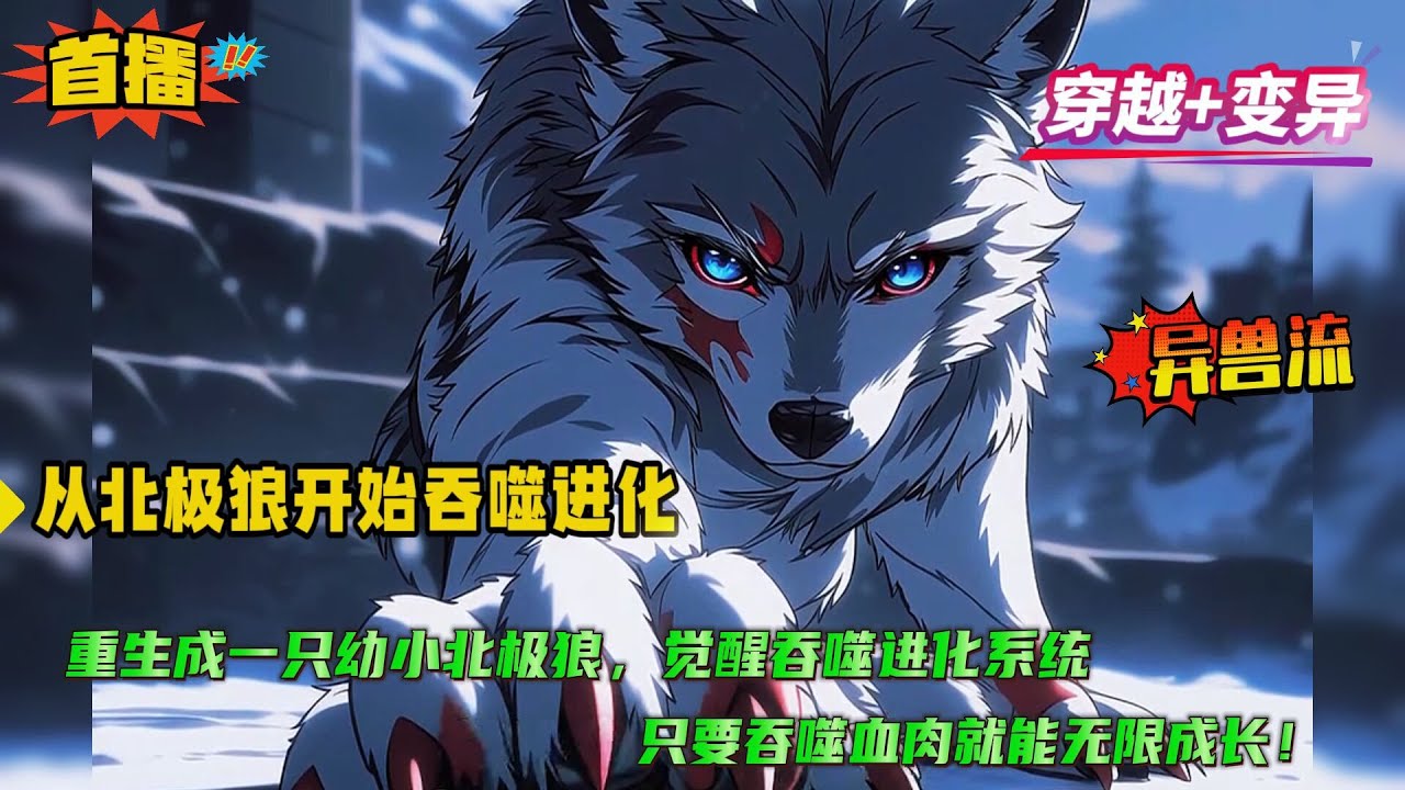 异兽流【从北极狼开始吞噬进化】意外重生成一只幼小的北极狼，觉醒吞噬进化系统，只要吞噬血肉就能无限进化！从小狼崽开始，成为整个北极食物链最顶级的狼王....