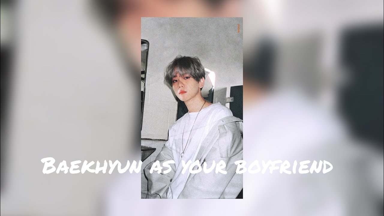 Imagine Baekhyun as your boyfriend