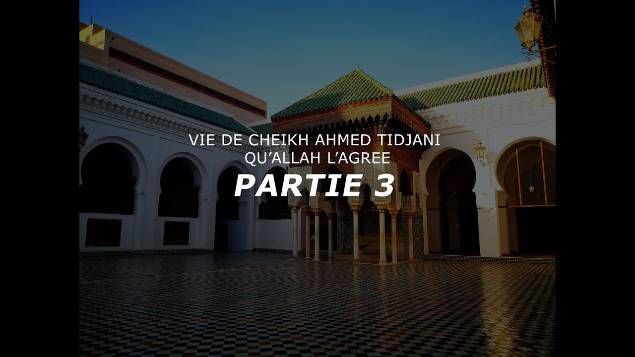 Récit de la Vie de Cheikh Sidi Ahmed Tijani, qu'ALLAH l'agrée, partie 3/6