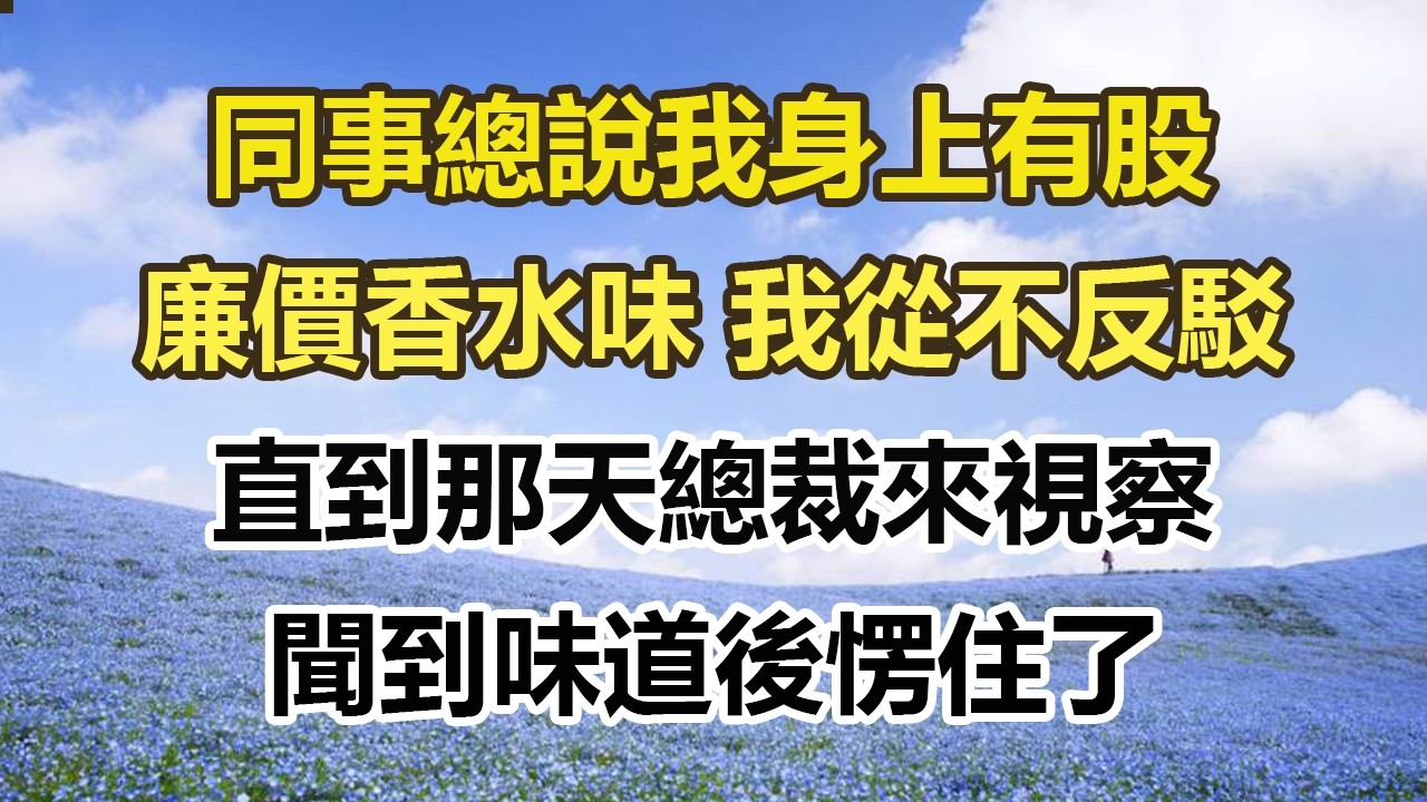 同事總說我身上有股，廉價香水味 我從不反駁，直到那天總裁來視察，聞到味道後愣住了#幸福敲門 #為人處世 #生活經驗 #情感故事