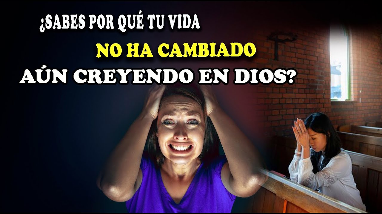 ¿SABES POR QUÉ TU VIDA NO HA CAMBIADO AÚN CREYENDO EN DIOS? ¡ADELANTE, AQUÍ TE LO DIRÉ!
