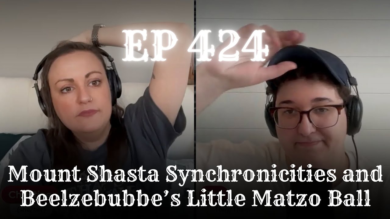 EP 424: Mount Shasta Synchronicities and Beelzebubbe’s Little Matzo Ball