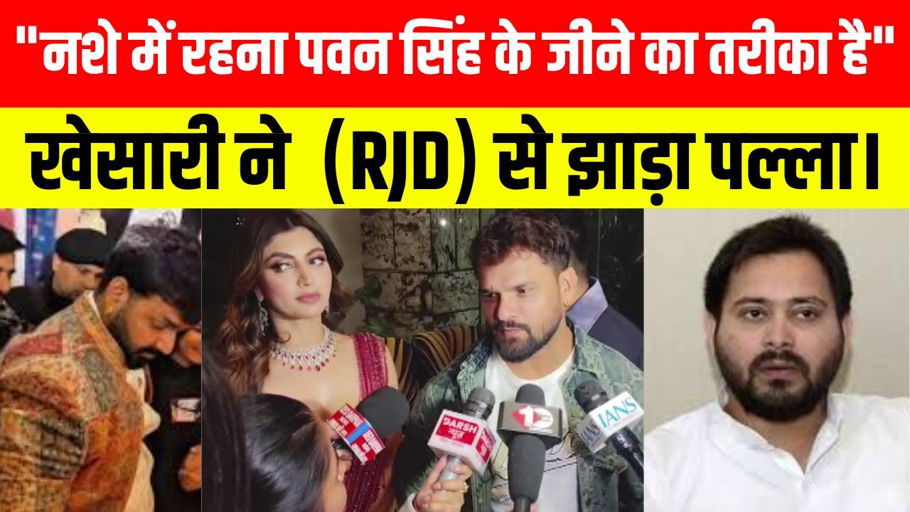"नशे में रहना पवन सिंह के जीने का तरीका है , खेसारी ने  (RJD) से झाड़ा पल्ला।