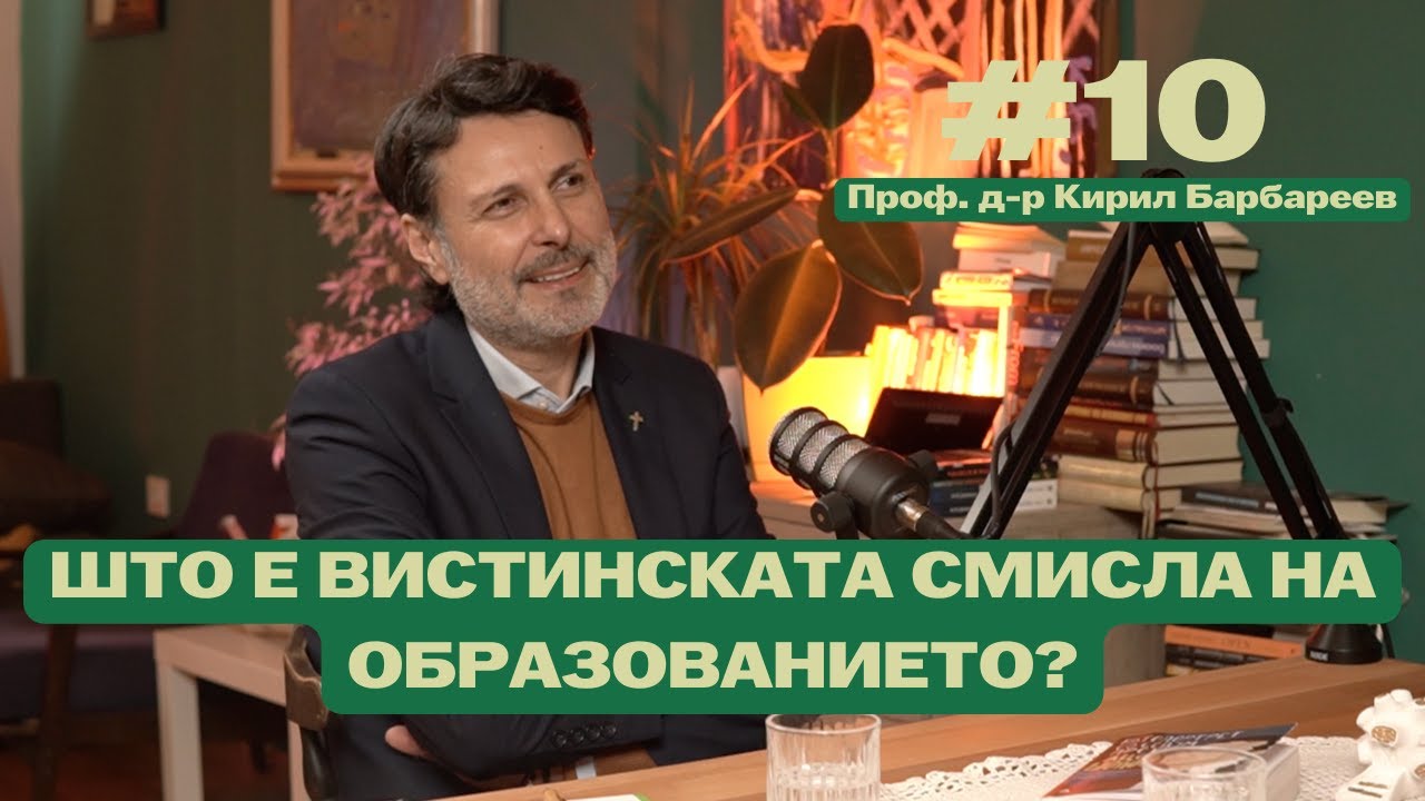 #10 ШТО Е ВИСТИНСКАТА СМИСЛА НА ОБРАЗОВАНИЕТО? Проф. д-р Кирил Барбареев