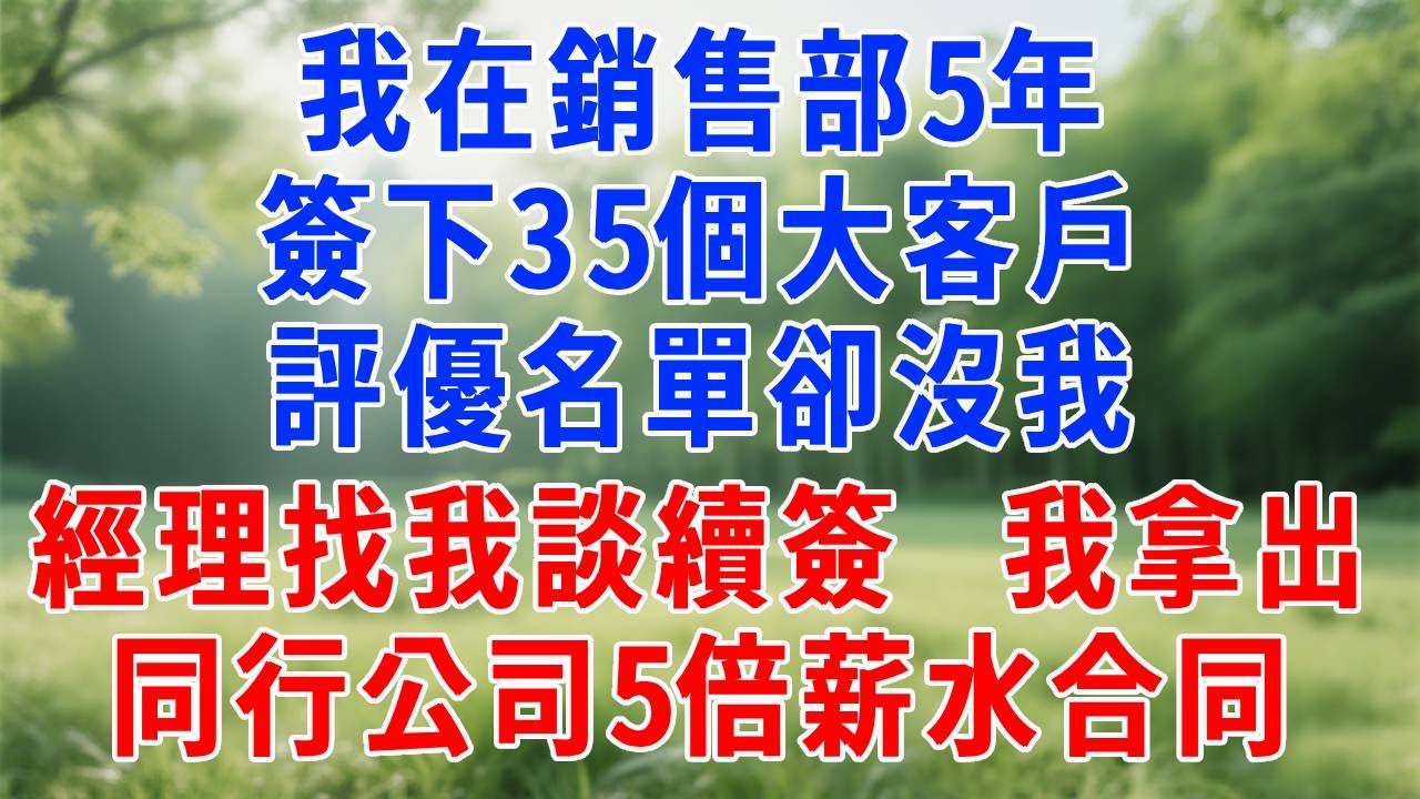 在銷售部5年簽下35個大客戶，評優名單卻沒我，次月經理找我談續簽，我拿出同行公司5倍薪水合同。