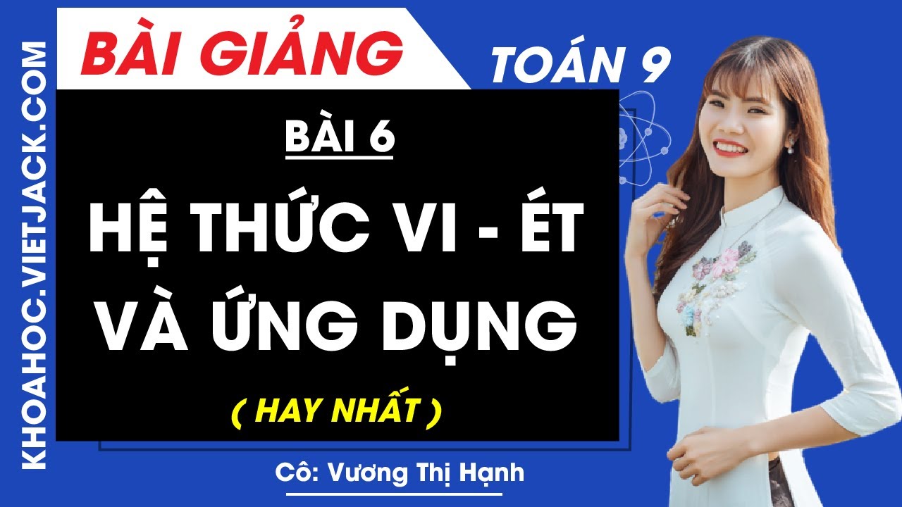 Hệ thức Vi - ét và ứng dụng - Bài 6 - Toán học 9 - Cô Vương Thị Hạnh (HAY NHẤT)