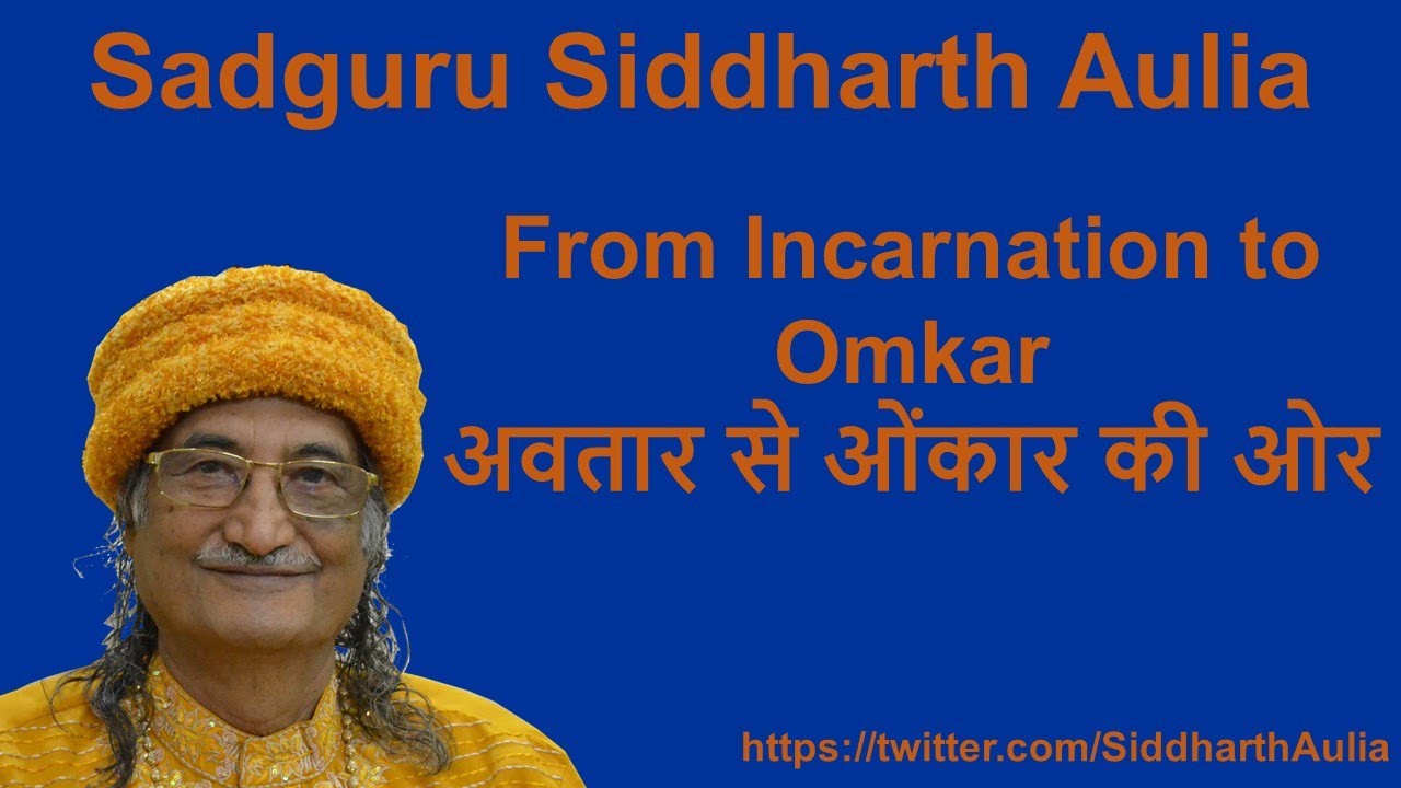 From Incarnation to Omkar (अवतार से ओंकार की ओर): Sadguru Siddharth Aulia