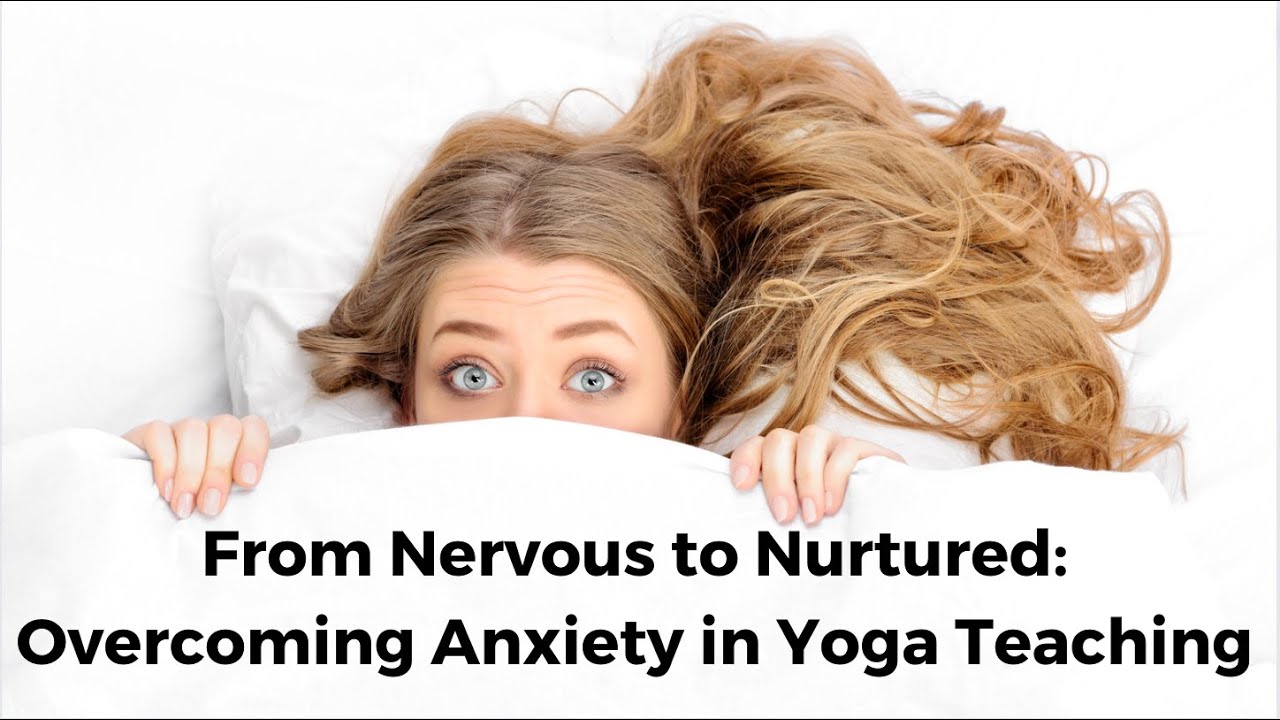 From Nervous To Nurtured: Overcoming Anxiety in Yoga Teaching