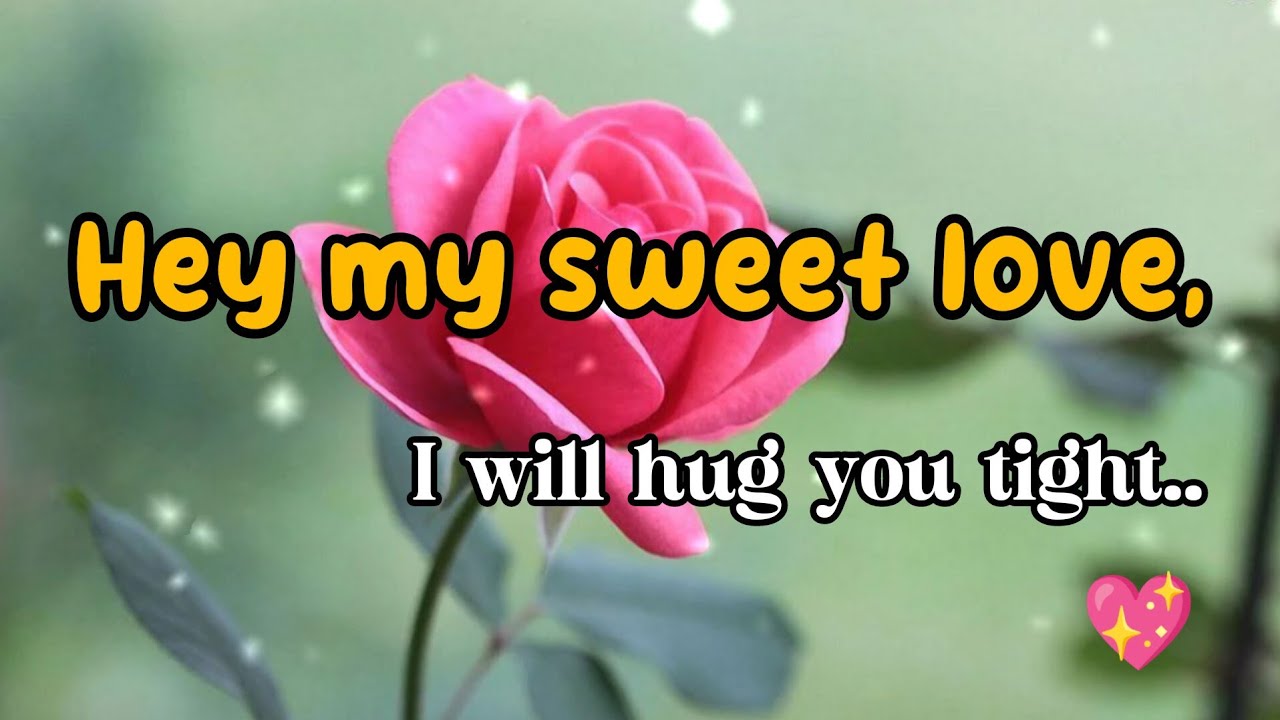 hey my sweet love.💖 I will hug you tight.A beautiful love lines.send this video your special person