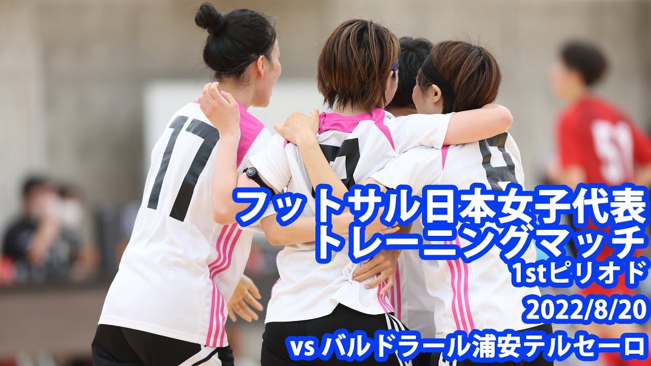 【再UP】フットサル日本女子代表トレーニングマッチvsバルドラール浦安テルセーロ　1stピリオド（2022/8/20）