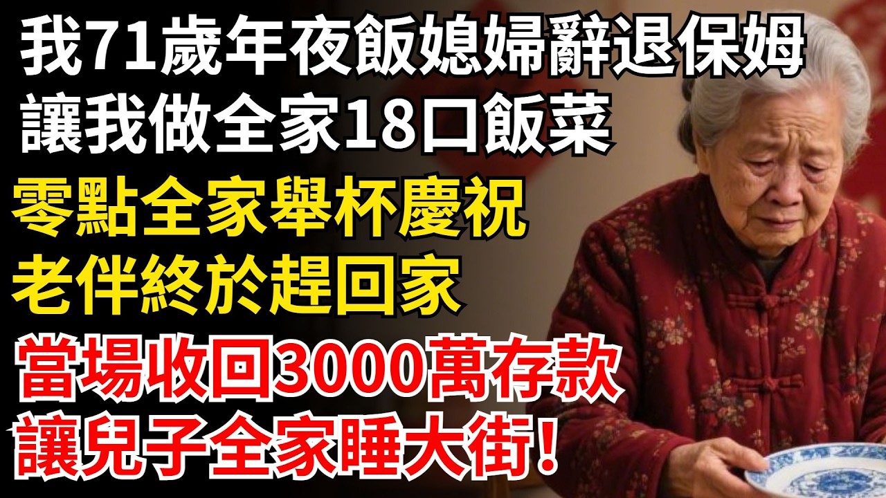 我71歲年夜飯媳婦辭退保姆，讓我做全家18口飯菜，零點全家舉杯慶祝，老伴終於趕回家，當場收回3000萬存款，讓兒子全家睡大街！#晚年生活#中老年生活#為人處世#生活經驗#情感故事#幸福人生