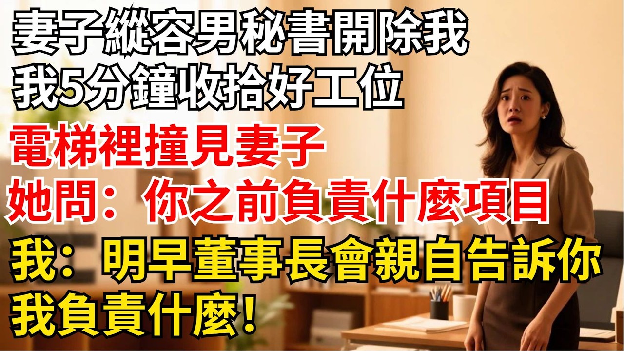 妻子縱容男秘書開除我，我5分鐘收拾好工位，電梯裡撞見妻子，她忍不住問：“妳之前負責什麼項目？”我：“明早董事長會親自告訴妳，我負責什麼！【夜半心聲】#男頻小說#都市#故事#小說#爽文