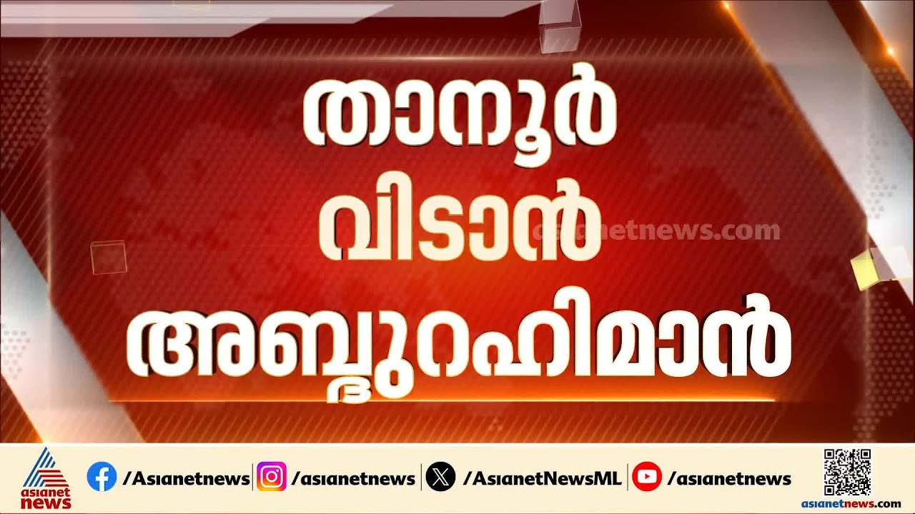 താനൂർ വിട്ട് തിരൂരിൽ മത്സരിക്കാൻ വി അബ്ദുറഹിമാൻ; മലപ്പുറത്ത് LDF സീറ്റുകളിൽ  മാറ്റം