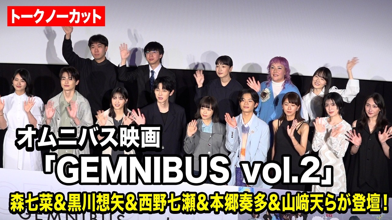 【ノーカット】森七菜＆黒川想矢＆西野七瀬＆本郷奏多＆山﨑天らが登壇！『GEMNIBUS vol.2』完成報告会