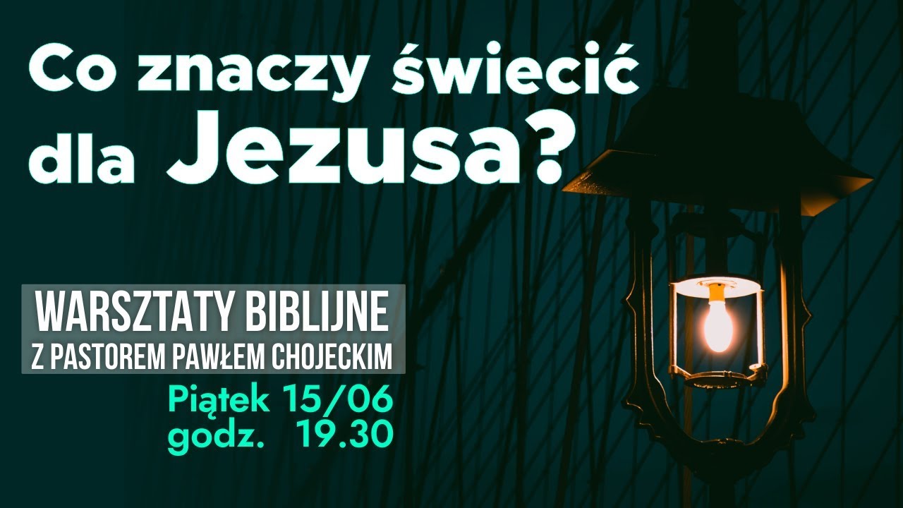 Co znaczy świecić dla Jezusa? Pastor Paweł Chojecki, WARSZTATY BIBLIJNE, 15.06.2018
