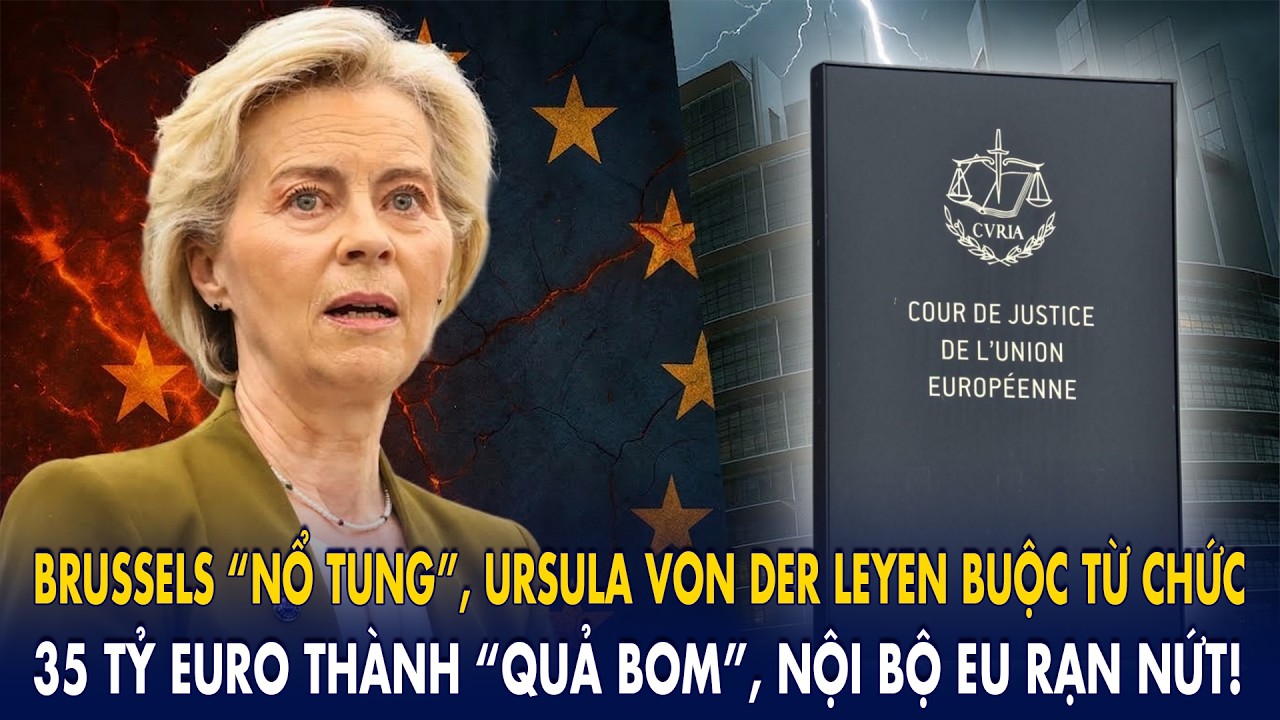 Brussels “nổ tung”, Ursula von der Leyen buộc từ chức: 35 tỷ euro thành “quả bom”, nội bộ EU rạn nứt