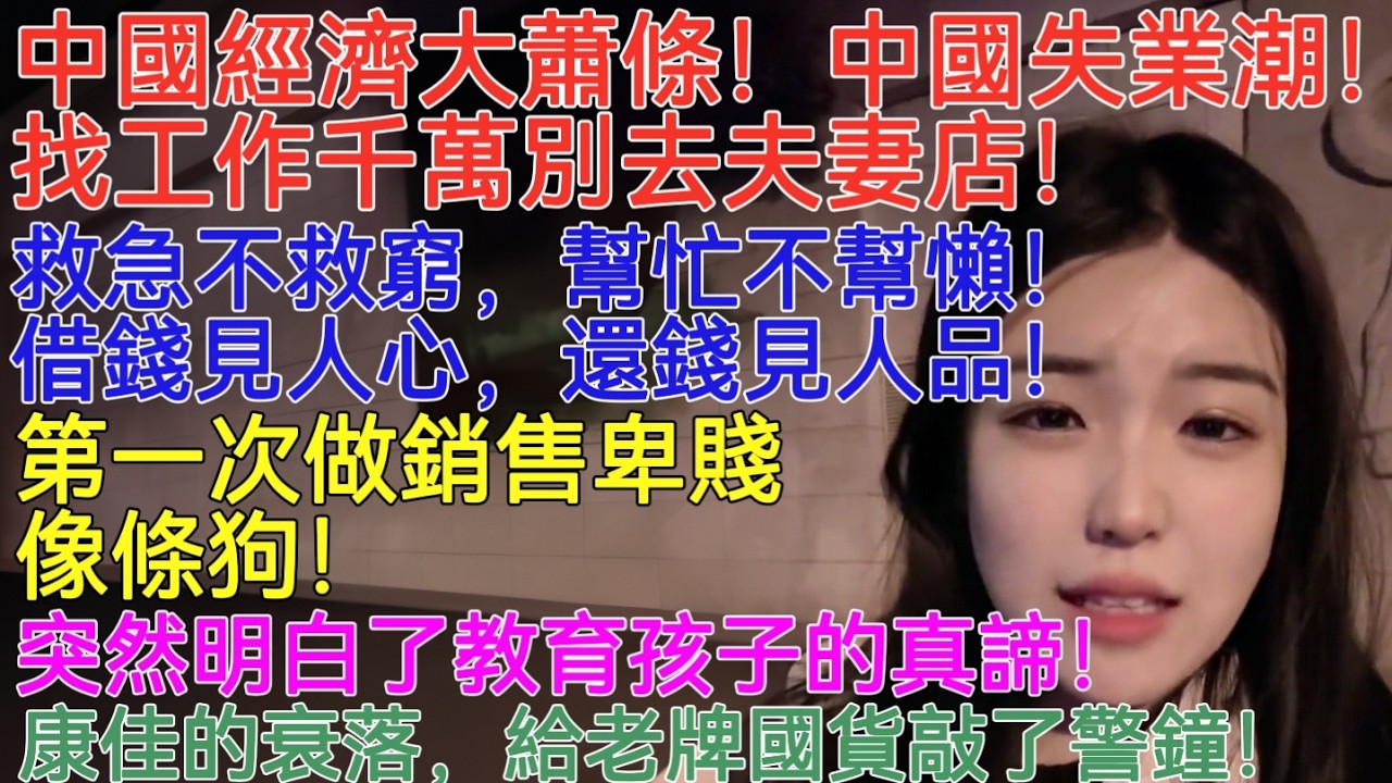中國經濟大蕭條！中國失業潮！找工作千萬別去夫妻店！救急不救窮，幫忙不幫懶！借錢見人心，還錢見人品！第一次做銷售卑賤像條狗！突然明白了教育孩子的真諦！康佳的衰落，給老牌國貨敲了警鐘！