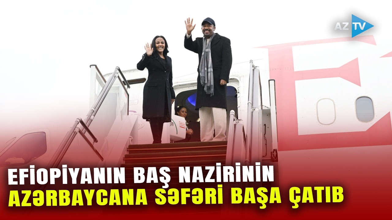 Efiopiyanın Baş naziri Abiy Əhməd Əlinin Azərbaycan Respublikasına rəsmi səfəri başa çatıb