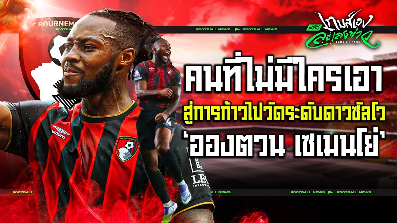 คนที่ไม่มีใครเอาสู่การก้าวไปวัดระดับดาวซัลโว 'อองตวน เซเมนโย่'-ขอบสนามเกมส์เองละเลงข่าว