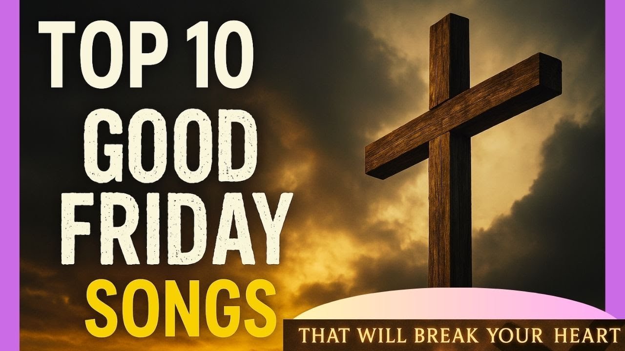 Top 10 Good Friday Songs That Will Break Your Heart 💔 | You’ll Cry, Pray & Reflect