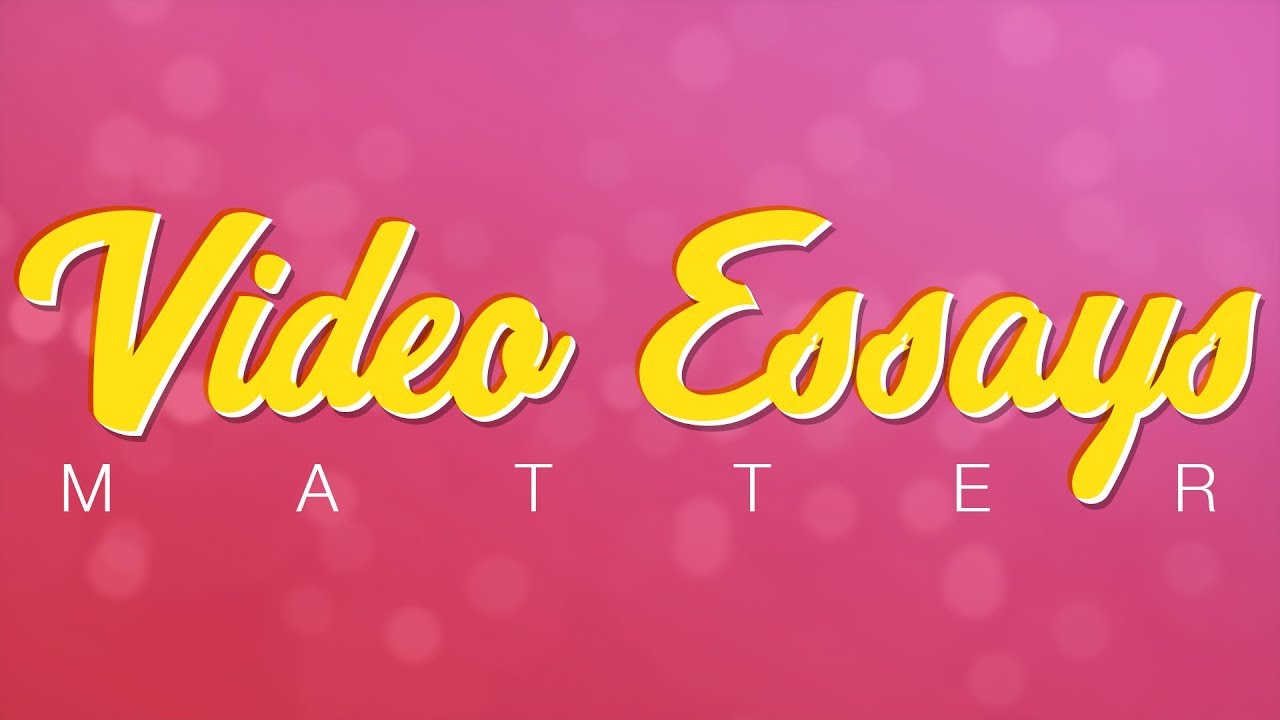 WHY VIDEO ESSAYS MATTER