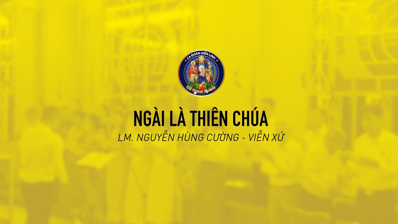 NGÀI LÀ THIÊN CHÚA - Lm. Nguyễn Hùng Cường & Viễn Xứ - Ca Đoàn Hiển Linh – GX Thánh Phaolô