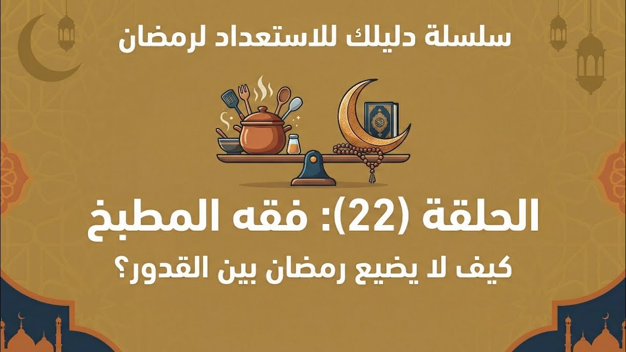 الحلقة (22) : فقة المطبخ كيف لا يضيع رمضان بين القدور؟.              هذة الحلقة خصيصاً للنساء 📌