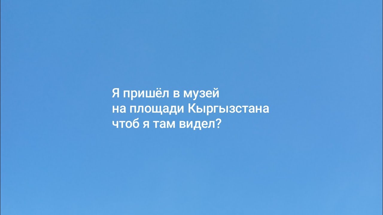 Я пришёл в музей площади Кыргызстана и что я там увидел