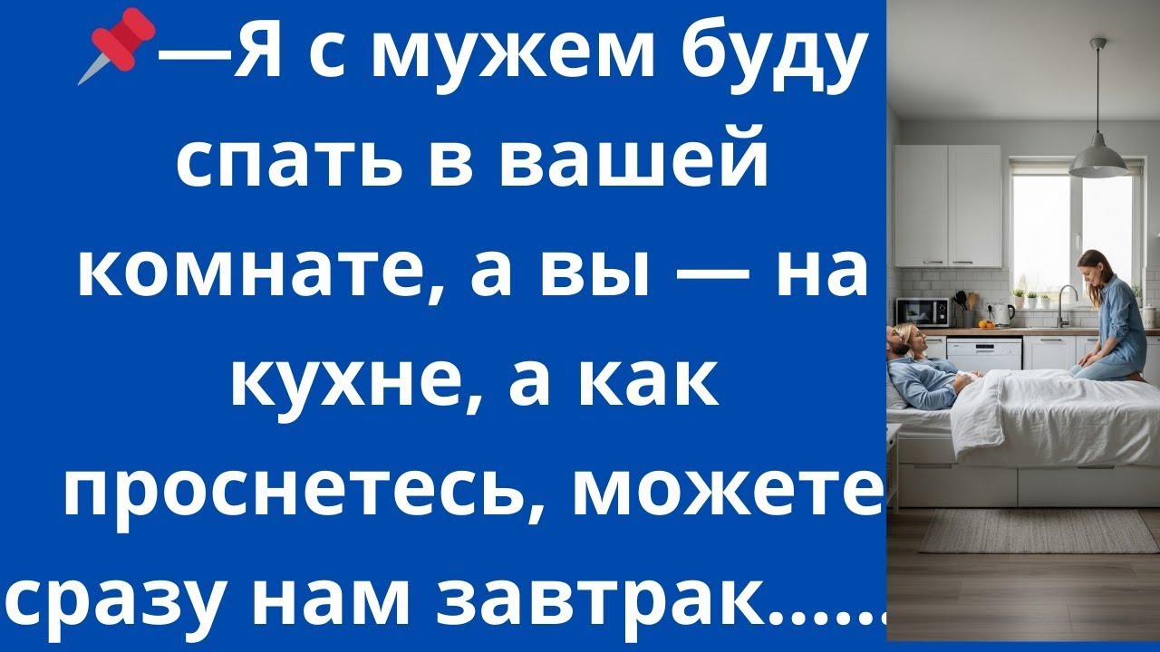 —Я с мужем буду спать в вашей комнате, а вы — на кухне, а как проснетесь, можете сразу нам завтрак..