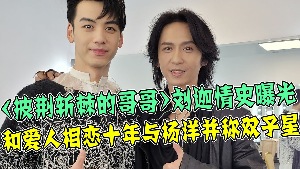 《披荊斬棘的哥哥》90後劉迦情史曝光！與70後愛人相戀10年帥氣又長情，與楊洋並稱「雙子星」！網友：這才是愛豆該有的樣子！