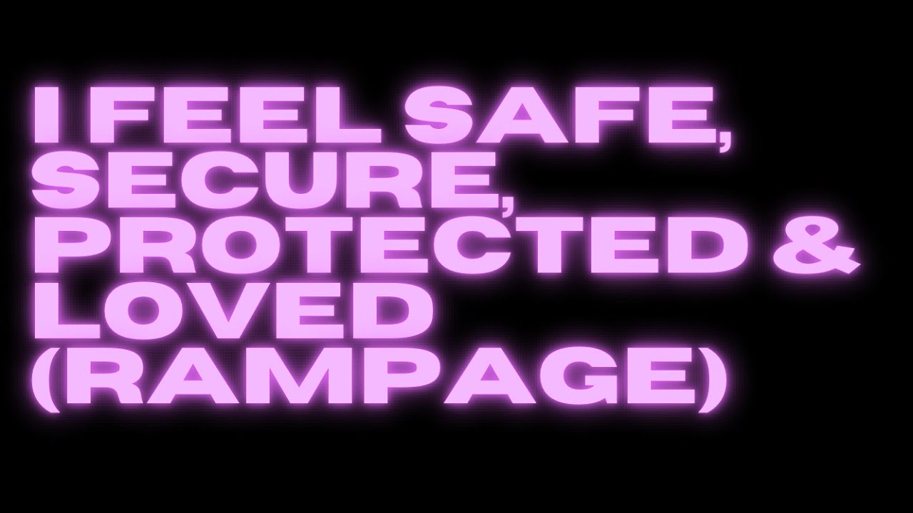I FEEL SAFE, SECURE, PROTECTED & LOVED (RAMPAGE)