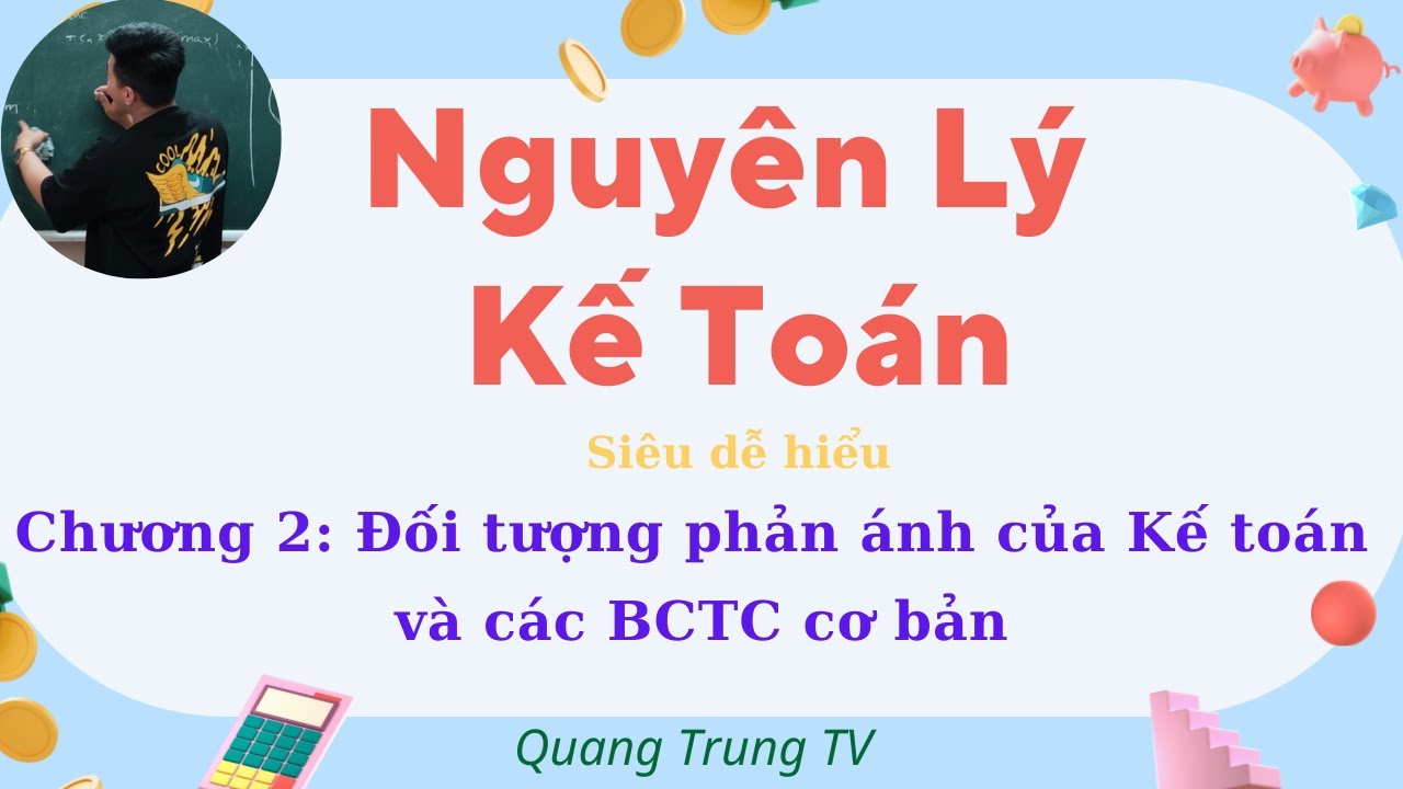 Nguyên Lý Kế Toán chương 2: Đối tượng phản ánh Kế toán và các BCTC (siêu dễ hiểu) ♥️ Quang Trung TV