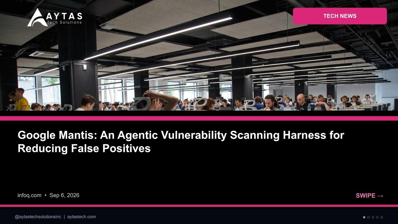 Google Mantis: An Agentic Vulnerability Scanning Harness for Reducing False Posi | AYTAS Tech Shorts