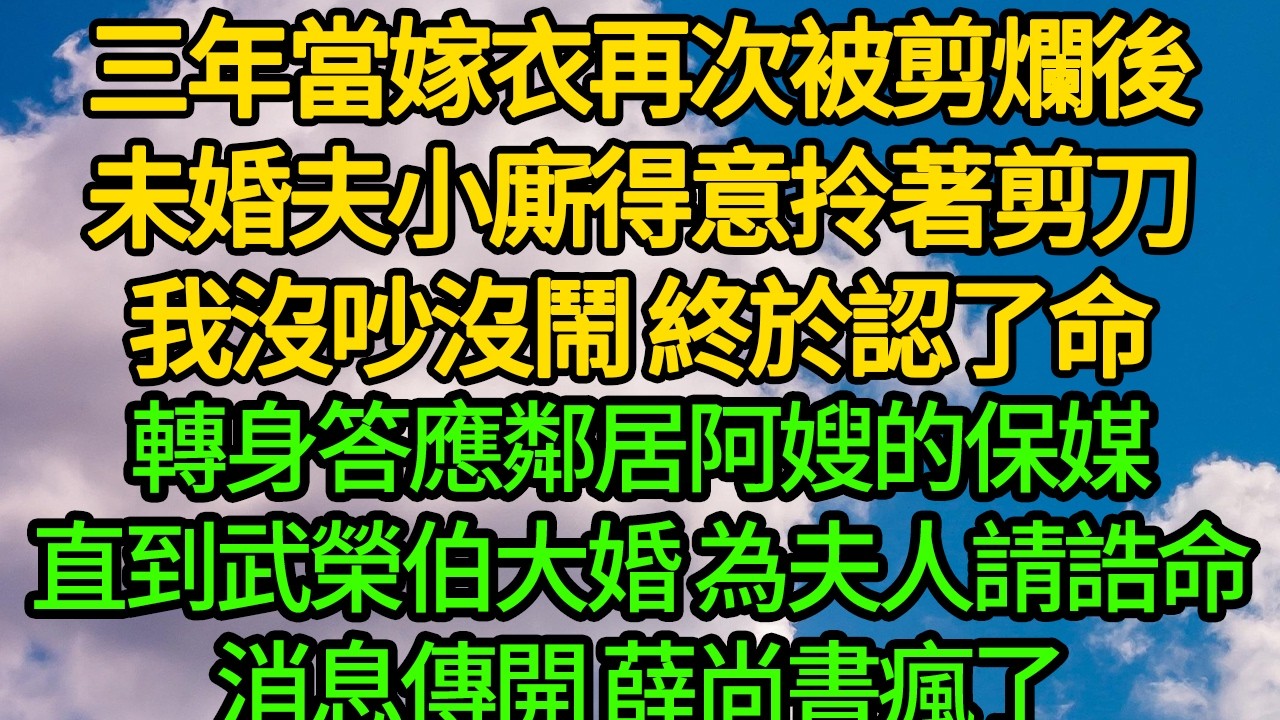 三年當嫁衣再次被剪爛後，未婚夫小廝得意拎著剪刀，我沒吵沒鬧 終於認了命。轉身答應鄰居阿嫂的保媒，直到武榮伯大婚 為夫人請誥命，消息傳開 薛尚書瘋了
