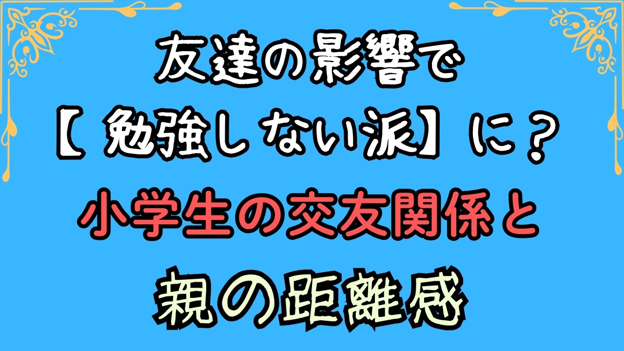 友達の影響で【勉強しない派】に？小学生の交友関係と親の距離感