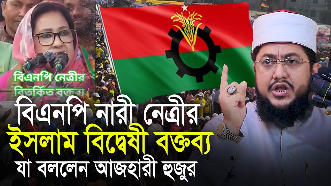 বিএনপির নারী নেত্রীর ইসলাম বিদ্বেষী বক্তব্য যা বললেন সাদিকুর রহমান আজহারী Sadikur Rahman Azhari Waz