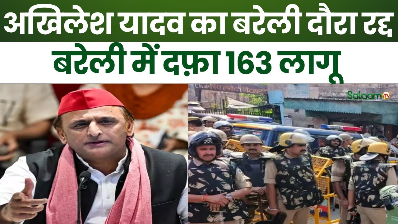Akhilesh Yadav Bareilly Visit : Bareilly में दफ़ा 163 लागू, Akhilesh Yadav  का बरेली दौरा रद्द | UP