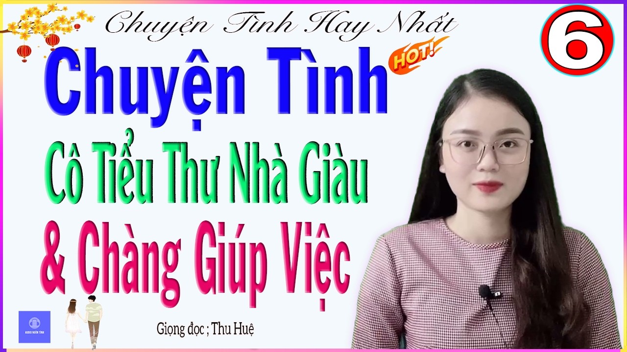 [TẬP 6] CHUYỆN TÌNH CÔ TIỂU THƯ NHÀ GIÀU VÀ CHÀNG GIÚP VIỆC - Truyện kể thực tế đời sống 2026