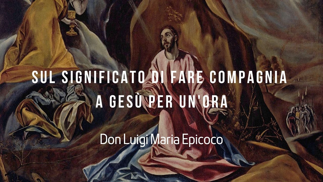Sul significato di fare compagnia a Gesù per un'ora - Don Luigi Maria Epicoco