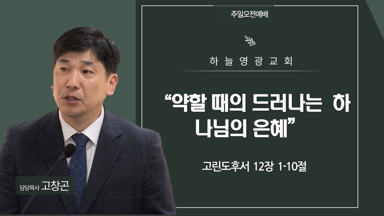 “약할 때에 드러나는 하나님의 은혜”/ 고후 12:1-10/ 고창곤 목사