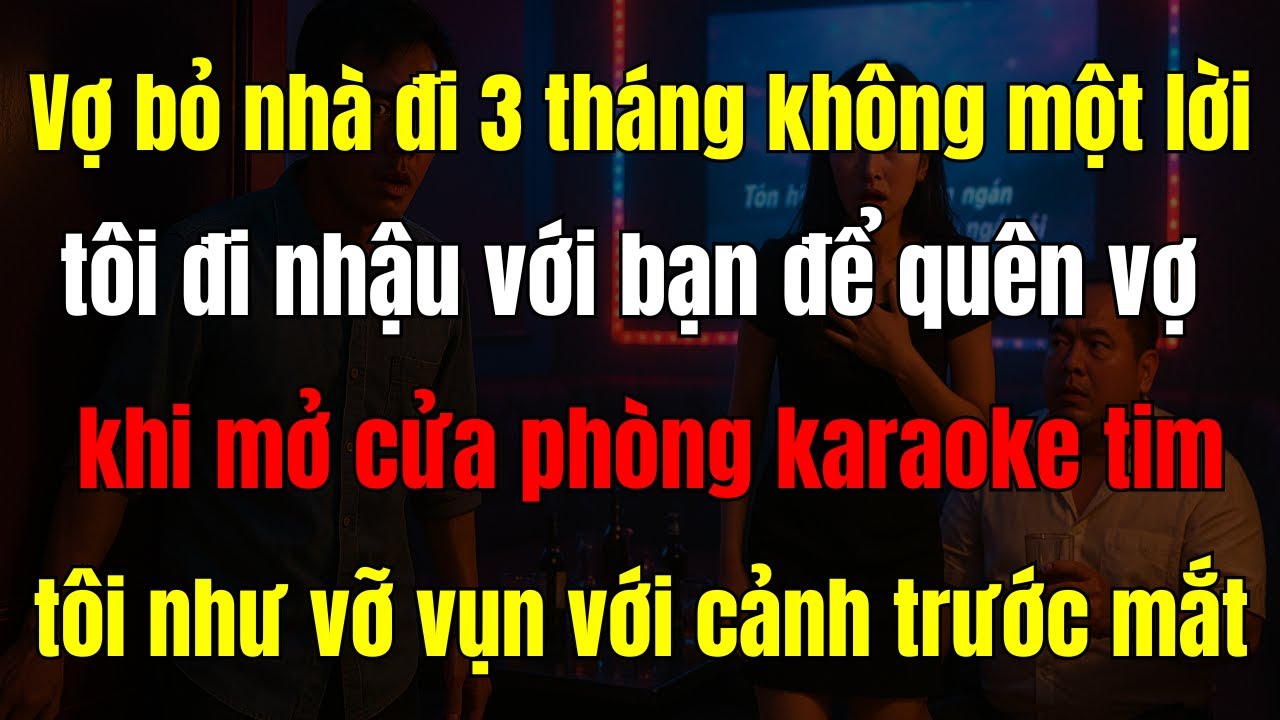 Vợ bỏ đi không lời từ biệt, 3 tháng sau tôi tìm thấy cô ấy trong quán karaoke…