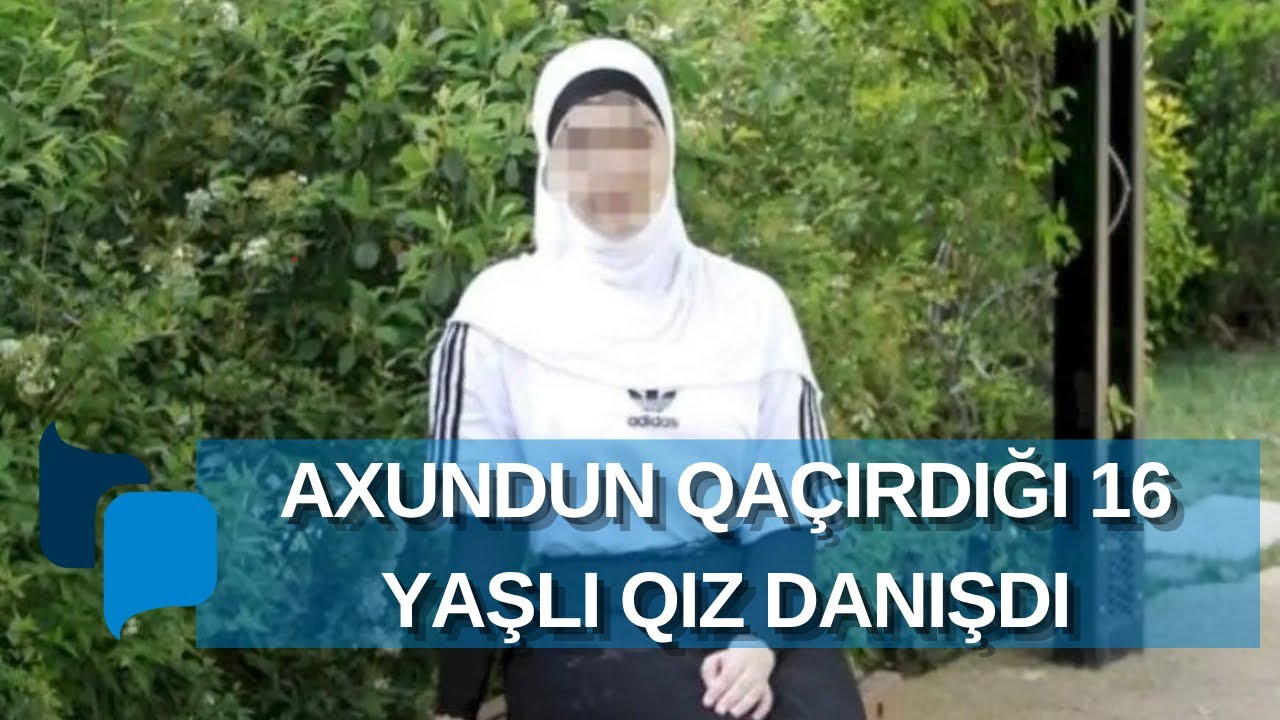 Axundun qaçırdığı 16 yaşlı qız danışdı